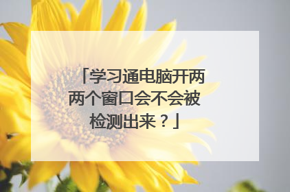 学习通电脑开两两个窗口会不会被检测出来？
