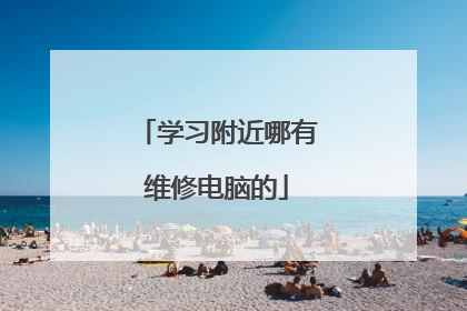 学习附近哪有维修电脑的