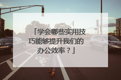 学会哪些实用技巧能够提升我们的办公效率？