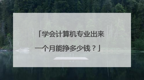 学会计算机专业出来一个月能挣多少钱?