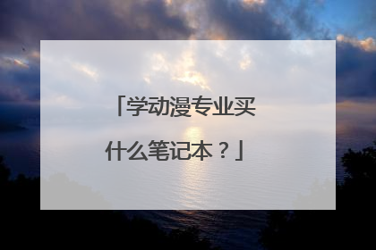 学动漫专业买什么笔记本?
