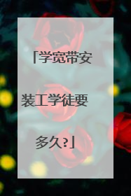 学宽带安装工学徒要多久?