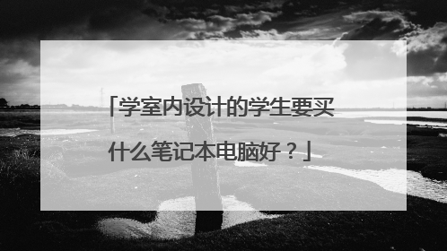 学室内设计的学生要买什么笔记本电脑好?