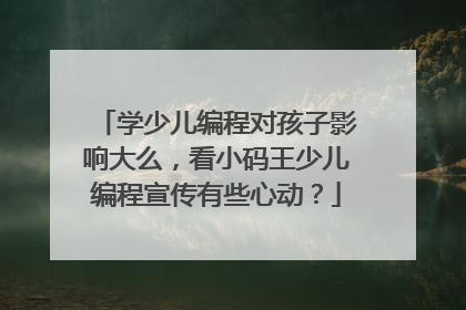 学少儿编程对孩子影响大么,看小码王少儿编程宣传有些心动?