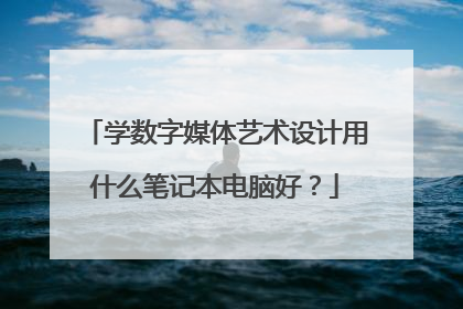 学数字媒体艺术设计用什么笔记本电脑好?