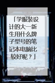 学服装设计的大一新生用什么牌子型号的笔记本电脑比较好呢?