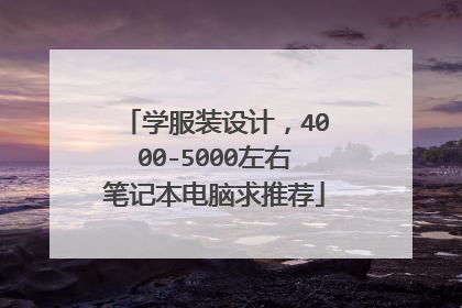 学服装设计,4000-5000左右笔记本电脑求推荐