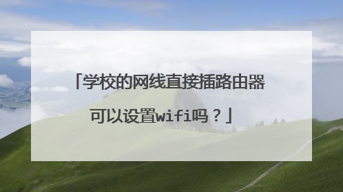 学校的网线直接插路由器可以设置wifi吗?