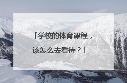 学校的体育课程,该怎么去看待?