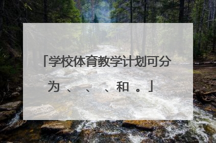 学校体育教学计划可分为 、 、 、和 。