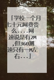 学校一个月七十元网费贵么....网速说是有2M,但360测速只有一M左右...