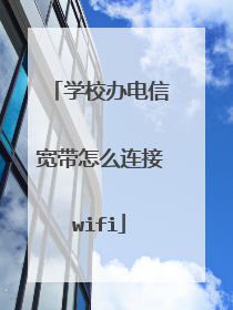 学校办电信宽带怎么连接wifi
