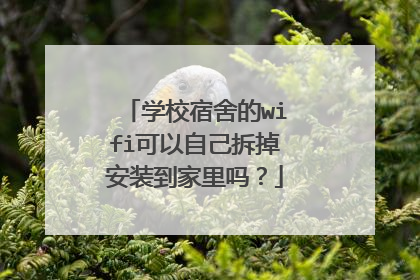 学校宿舍的wifi可以自己拆掉安装到家里吗?