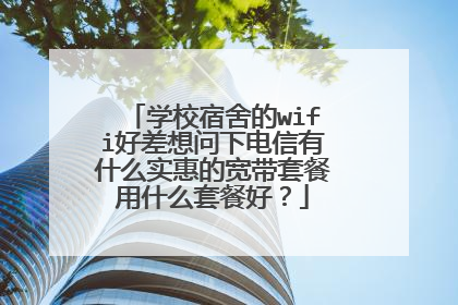 学校宿舍的wifi好差想问下电信有什么实惠的宽带套餐用什么套餐好？
