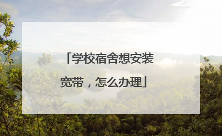 学校宿舍想安装宽带,怎么办理