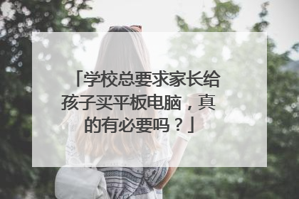 学校总要求家长给孩子买平板电脑，真的有必要吗？
