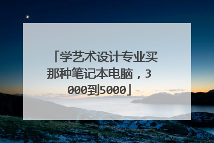 学艺术设计专业买那种笔记本电脑,3000到5000