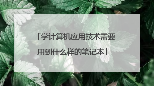 学计算机应用技术需要用到什么样的笔记本