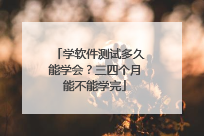 学软件测试多久能学会?三四个月能不能学完