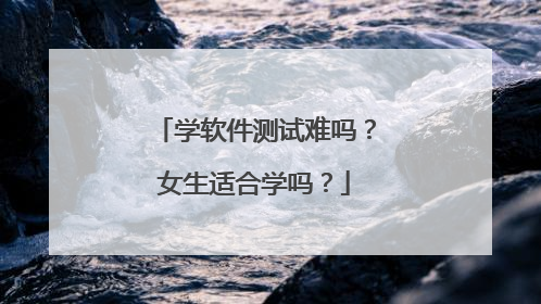 学软件测试难吗?女生适合学吗?