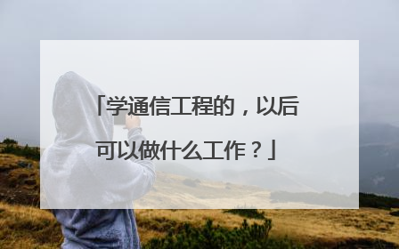 学通信工程的，以后可以做什么工作？