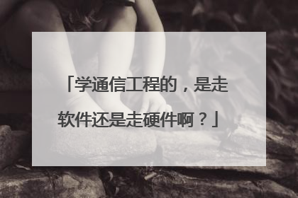 学通信工程的,是走软件还是走硬件啊?