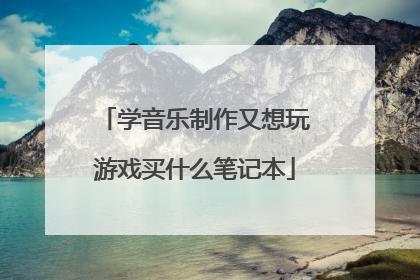 学音乐制作又想玩游戏买什么笔记本
