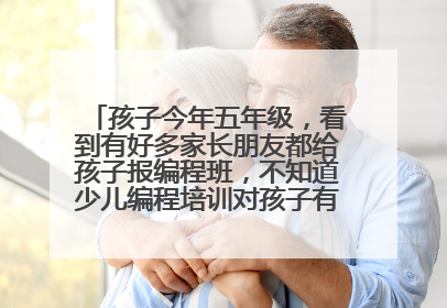 孩子今年五年级,看到有好多家长朋友都给孩子报编程班,不知道少儿编程培训对孩子有没有意义?