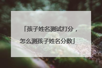 孩子姓名测试打分,怎么测孩子姓名分数