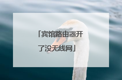 宾馆路由器开了没无线网