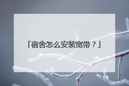 宿舍怎么安装宽带?