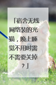 宿舍无线网络装的光猫,晚上睡觉不用时需不需要关掉?