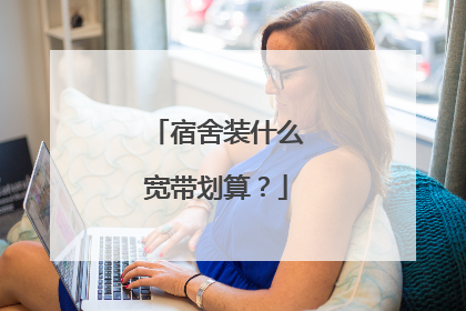 宿舍装什么宽带划算？