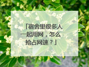 宿舍里很多人一起用网,怎么抢占网速?
