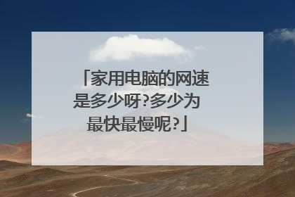 家用电脑的网速是多少呀?多少为最快最慢呢?
