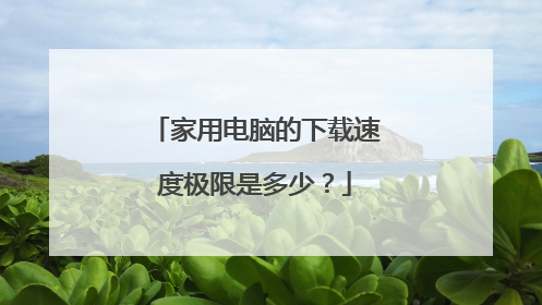 家用电脑的下载速度极限是多少？