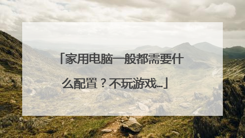 家用电脑一般都需要什么配置?不玩游戏…