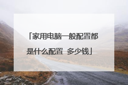 家用电脑一般配置都是什么配置 多少钱