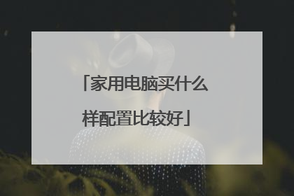 家用电脑买什么样配置比较好