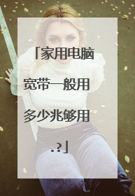 家用电脑宽带一般用多少兆够用.?