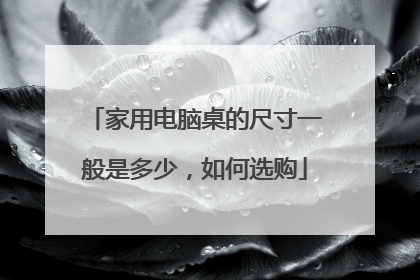 家用电脑桌的尺寸一般是多少,如何选购