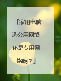 家用电脑选公用网络还是专用网络啊？