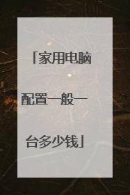 家用电脑配置一般一台多少钱