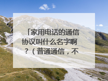 家用电话的通信协议叫什么名字啊?(普通通信,不是IP电话)
