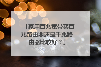 家用百兆宽带买百兆路由器还是千兆路由器比较好？