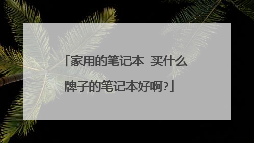 家用的笔记本 买什么牌子的笔记本好啊?