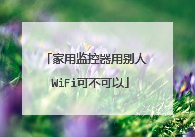家用监控器用别人WiFi可不可以