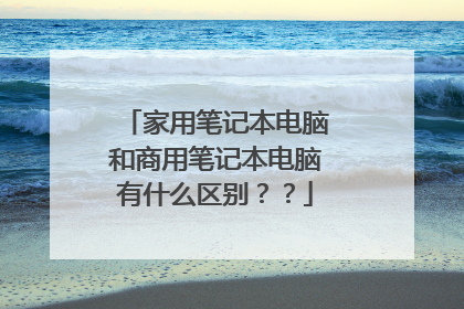 家用笔记本电脑和商用笔记本电脑有什么区别？？