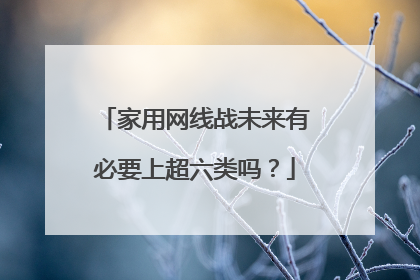 家用网线战未来有必要上超六类吗？