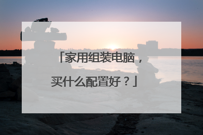 家用组装电脑,买什么配置好?